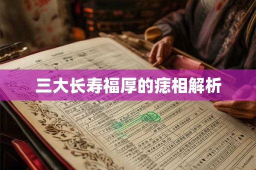 三大长寿福厚的痣相解析