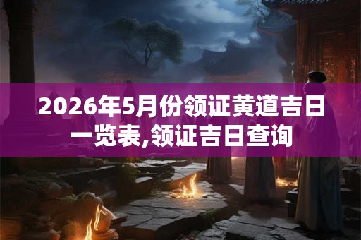 2026年5月份领证黄道吉日一览表,领证吉日查询