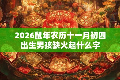 2026鼠年农历十一月初四出生男孩缺火起什么字