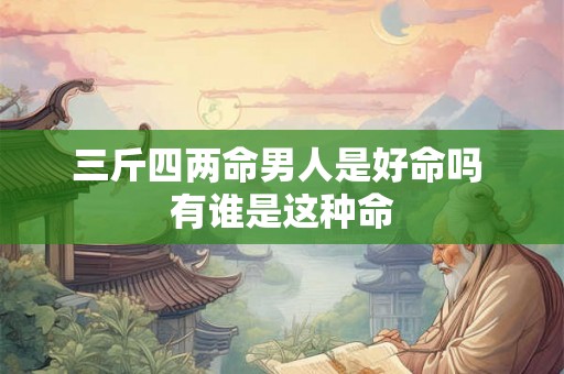 三斤四两命男人是好命吗 有谁是这种命