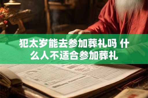 犯太岁能去参加葬礼吗 什么人不适合参加葬礼