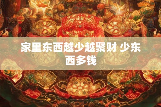 家里东西越少越聚财 少东西多钱