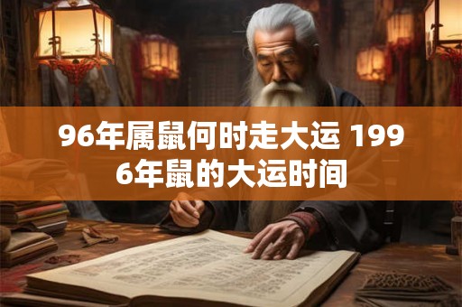 96年属鼠何时走大运 1996年鼠的大运时间
