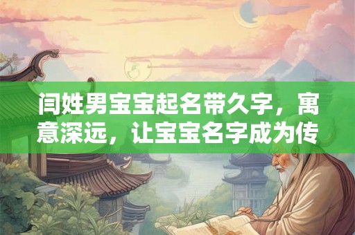 闫姓男宝宝起名带久字，寓意深远，让宝宝名字成为传世之宝