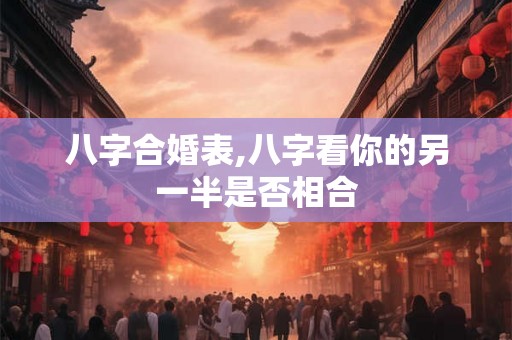 八字合婚表,八字看你的另一半是否相合
