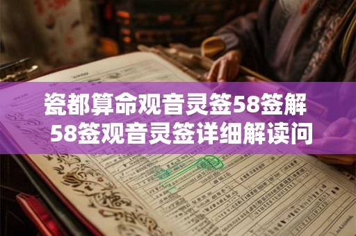 瓷都算命观音灵签58签解 58签观音灵签详细解读问事业 瓷都算命观音灵签58签解 58签观音灵签详细解读问事业