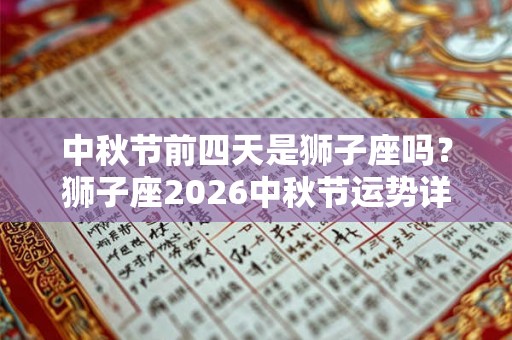 中秋节前四天是狮子座吗？狮子座2026中秋节运势详解
