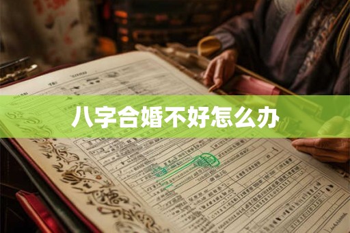 八字合婚不好怎么办