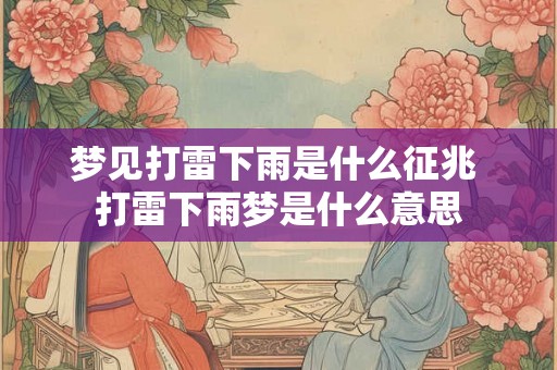 梦见打雷下雨是什么征兆 打雷下雨梦是什么意思