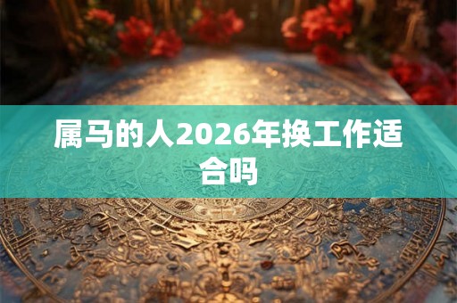 属马的人2026年换工作适合吗