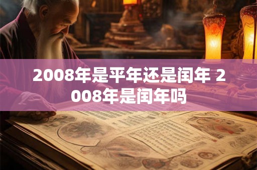 2008年是平年还是闰年 2008年是闰年吗