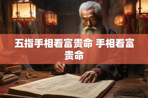 五指手相看富贵命 手相看富贵命