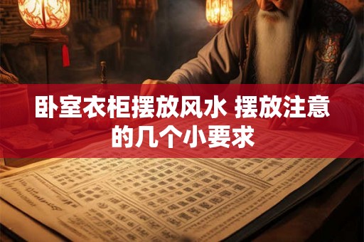 卧室衣柜摆放风水 摆放注意的几个小要求 卧室衣柜摆放风水 摆放注意的几个小要求