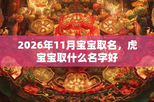 2026年11月宝宝取名，虎宝宝取什么名字好