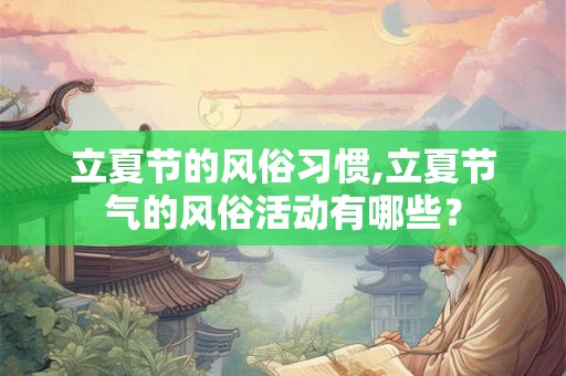 立夏节的风俗习惯,立夏节气的风俗活动有哪些? 立夏节的风俗习惯,立夏节气的风俗活动有哪些?