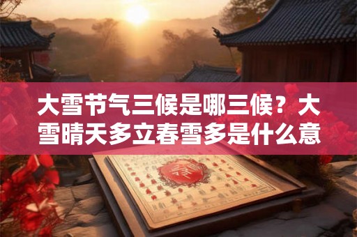 大雪节气三候是哪三候？大雪晴天多立春雪多是什么意思？