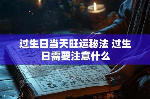 过生日当天旺运秘法 过生日需要注意什么 过生日当天旺运秘法 过生日需要注意什么