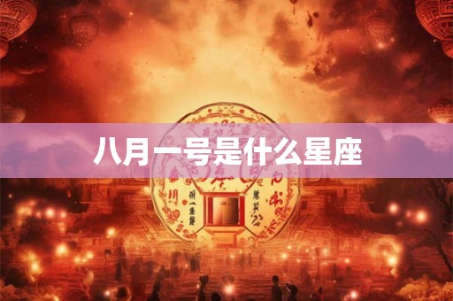 八月一号是什么星座 八月一号是什么星座