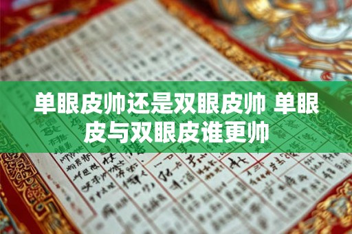 单眼皮帅还是双眼皮帅 单眼皮与双眼皮谁更帅 单眼皮帅还是双眼皮帅 单眼皮与双眼皮谁更帅