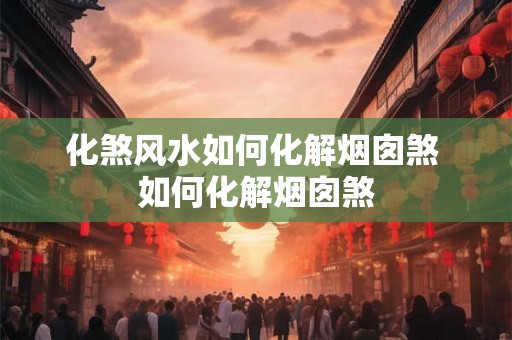 化煞风水如何化解烟囱煞 如何化解烟囱煞