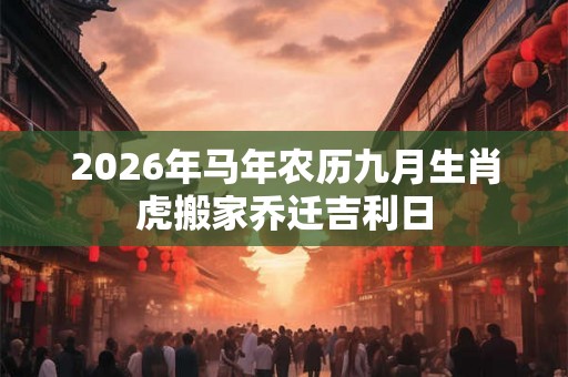 2026年马年农历九月生肖虎搬家乔迁吉利日