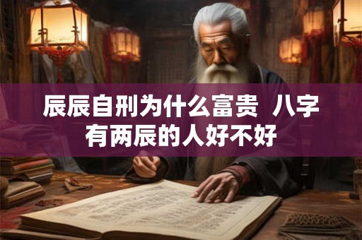 辰辰自刑为什么富贵  八字有两辰的人好不好