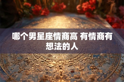 哪个男星座情商高 有情商有想法的人