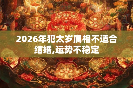 2026年犯太岁属相不适合结婚,运势不稳定