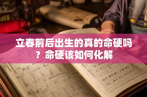 立春前后出生的真的命硬吗？命硬该如何化解