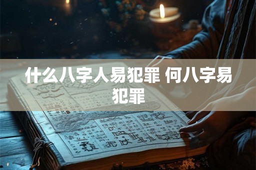 什么八字人易犯罪 何八字易犯罪