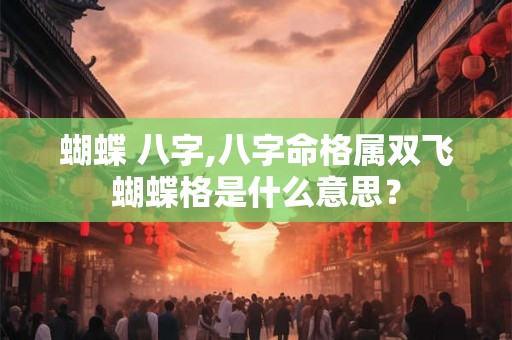 蝴蝶 八字,八字命格属双飞蝴蝶格是什么意思？