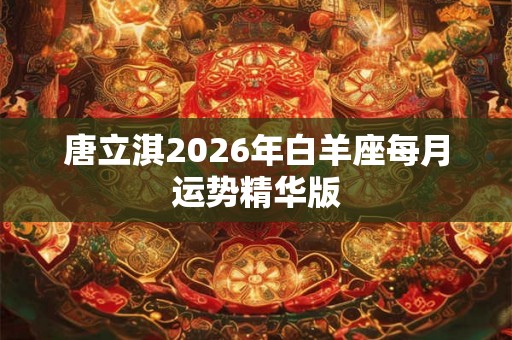 唐立淇2026年白羊座每月运势精华版