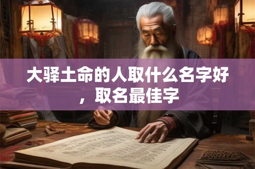 大驿土命的人取什么名字好，取名最佳字