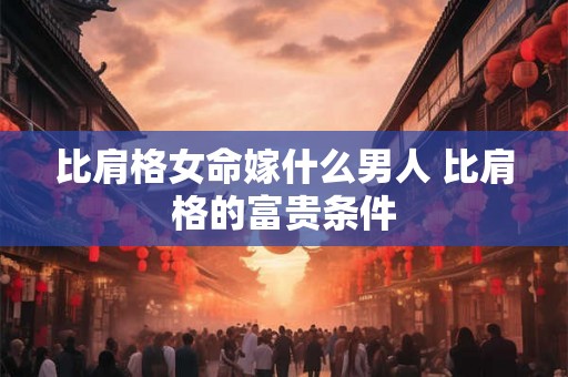 比肩格女命嫁什么男人 比肩格的富贵条件