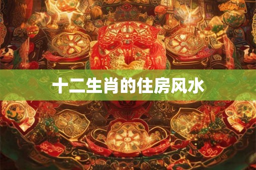 十二生肖的住房风水