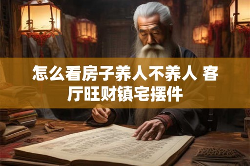 怎么看房子养人不养人 客厅旺财镇宅摆件
