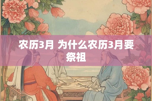 农历3月 为什么农历3月要祭祖 农历3月 为什么农历3月要祭祖
