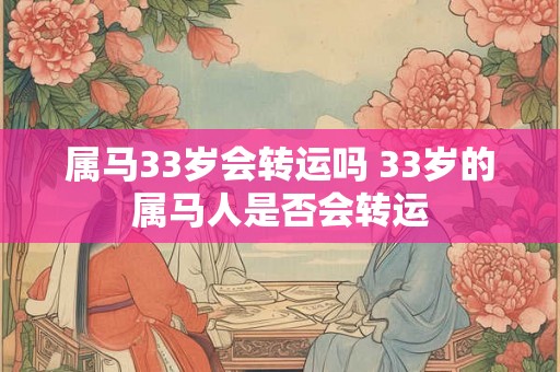 属马33岁会转运吗 33岁的属马人是否会转运