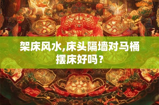 架床风水,床头隔墙对马桶摆床好吗？