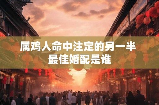 属鸡人命中注定的另一半 最佳婚配是谁