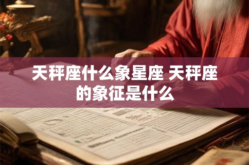 天秤座什么象星座 天秤座的象征是什么