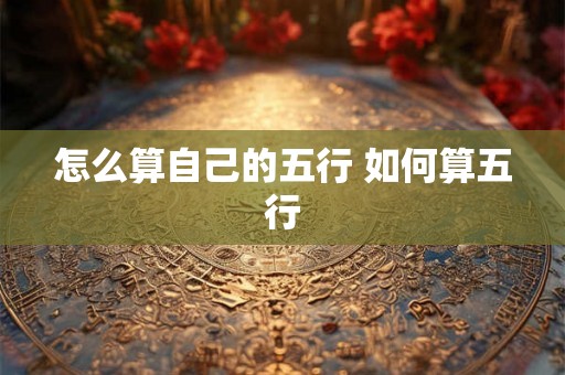 怎么算自己的五行 如何算五行
