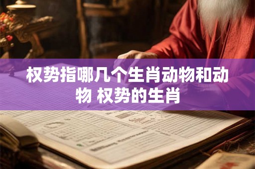 权势指哪几个生肖动物和动物 权势的生肖