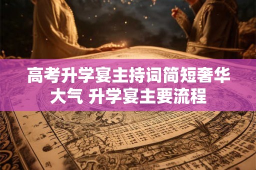 高考升学宴主持词简短奢华大气 升学宴主要流程