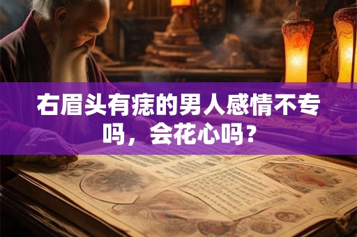 右眉头有痣的男人感情不专吗，会花心吗？