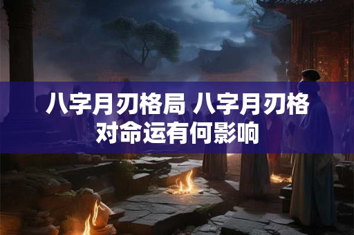 八字月刃格局 八字月刃格对命运有何影响