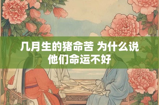 几月生的猪命苦 为什么说他们命运不好 几月生的猪命苦 为什么说他们命运不好