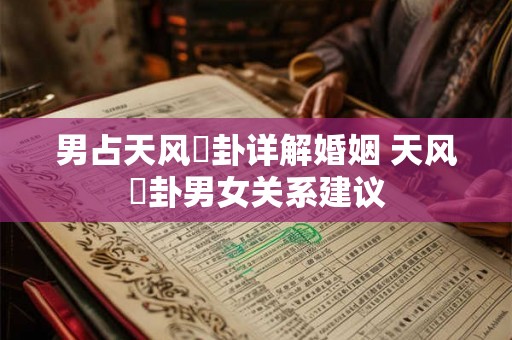 男占天风姤卦详解婚姻 天风姤卦男女关系建议
