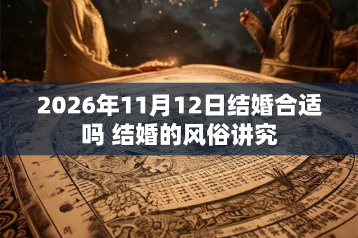 2026年11月12日结婚合适吗 结婚的风俗讲究