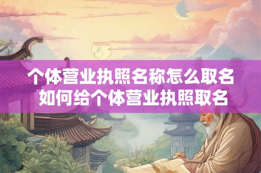个体营业执照名称怎么取名 如何给个体营业执照取名